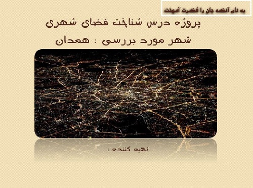 پروژه درس شناخت فضای شهری شهر مورد بررسی : همدان