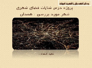 پروژه درس شناخت فضای شهری شهر مورد بررسی : همدان
